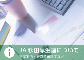 「JA秋田厚生連について」。事業案内・経営改善計画など