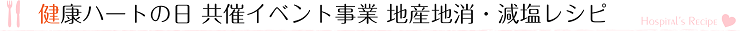 健康ハートの日　共催イベント事業　地産地消・減塩レシピ　について