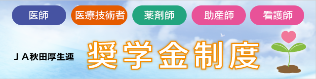 医師・看護師・薬剤師を目座す皆さんを応援するＪＡ秋田厚生連の奨学金制度